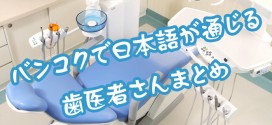 バンコクで日本語が通じる歯医者さんまとめ